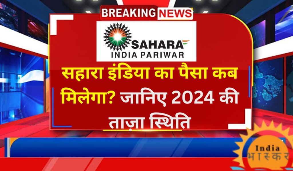 Sahara India Ka Paisa Kab Milega: सहारा इंडिया का पैसा कब मिलेगा? जानिए 2024 की ताज़ा स्थिति