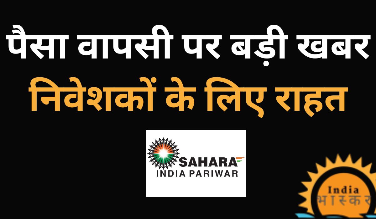 Sahara India Latest News Today 2024: पैसा वापसी पर बड़ी खबर, निवेशकों के लिए राहत