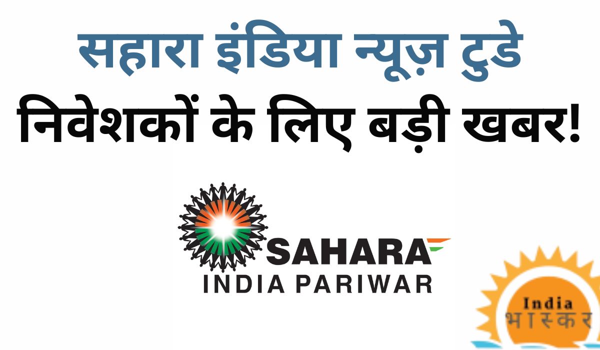 Sahara India News Today: निवेशकों के लिए बड़ी खबर!