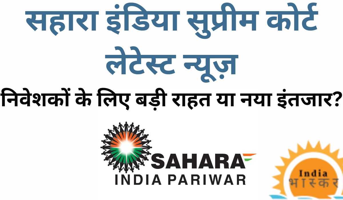 Sahara India Supreme Court Latest News: निवेशकों के लिए बड़ी राहत या नया इंतजार?