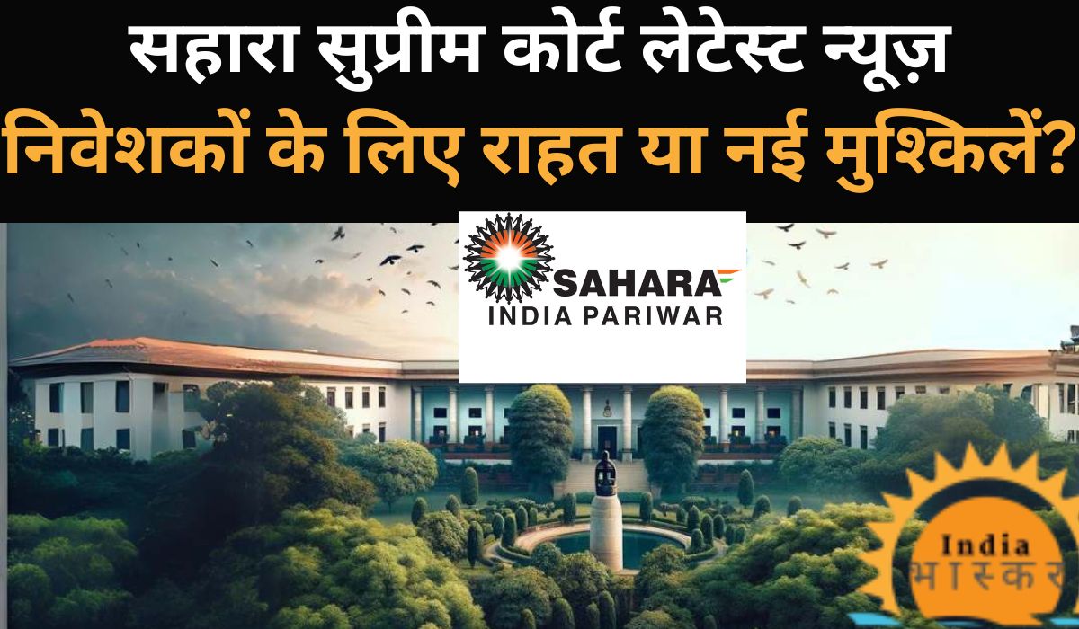 Sahara Supreme Court Latest News: निवेशकों के लिए राहत या नई मुश्किलें?