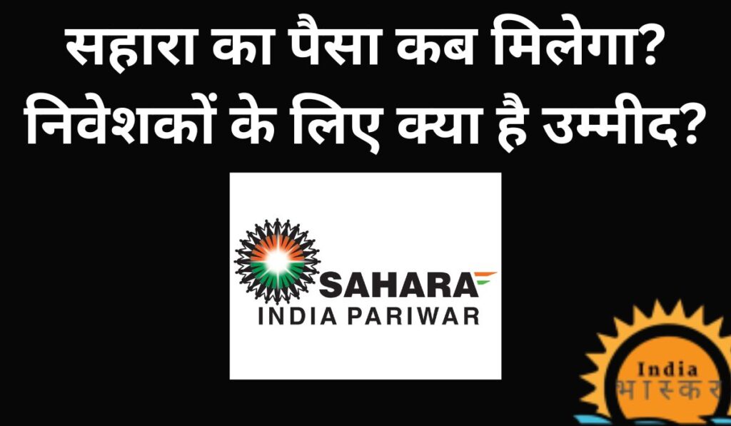 Sahara ka Paisa Kab Milega? निवेशकों के लिए क्या है उम्मीद?