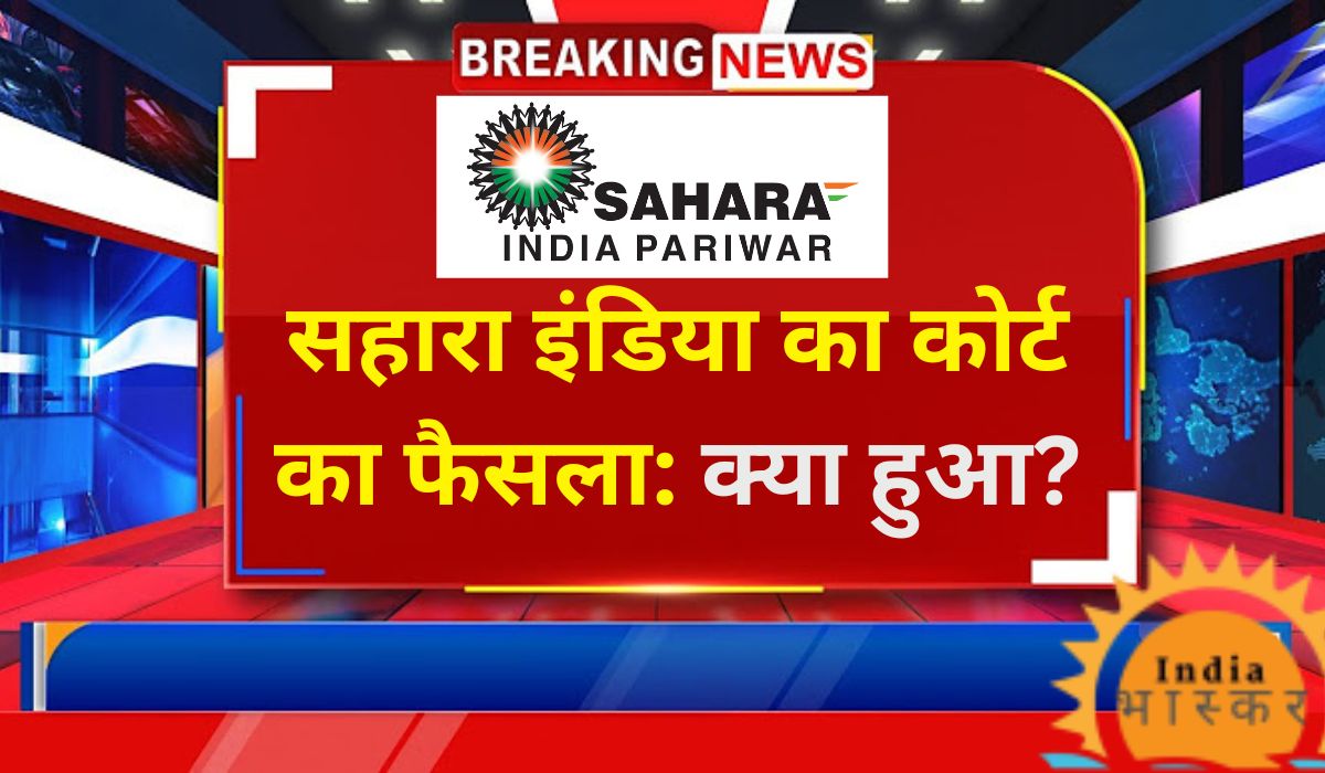 Sahara India News सहारा इंडिया का कोर्ट का फैसला: क्या हुआ?