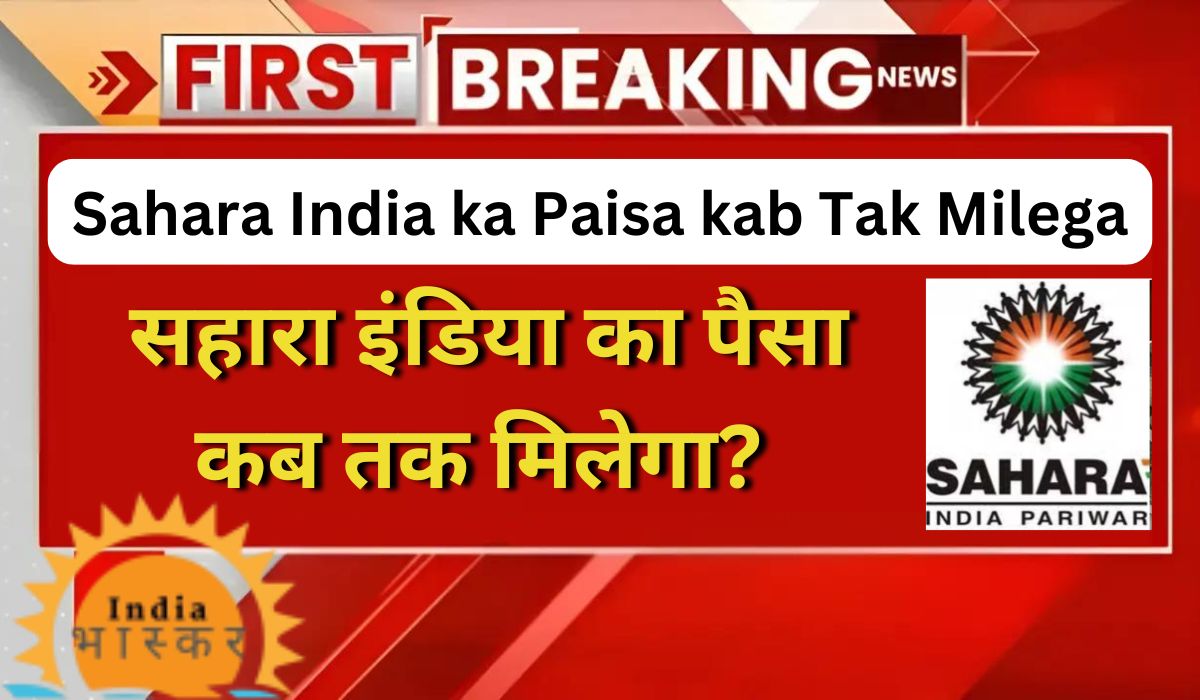 सहारा इंडिया का पैसा कब तक मिलेगा? Sahara India ka Paisa kab Tak Milega