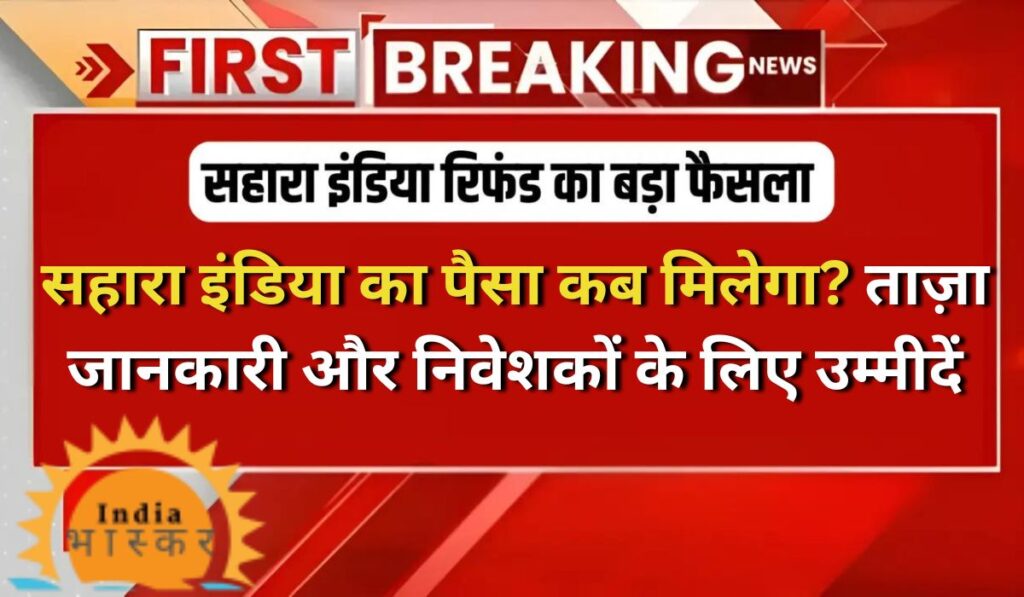 सहारा इंडिया का पैसा कब मिलेगा? ताज़ा जानकारी और निवेशकों के लिए उम्मीदें, Sahara India ka Paisa kab Milega