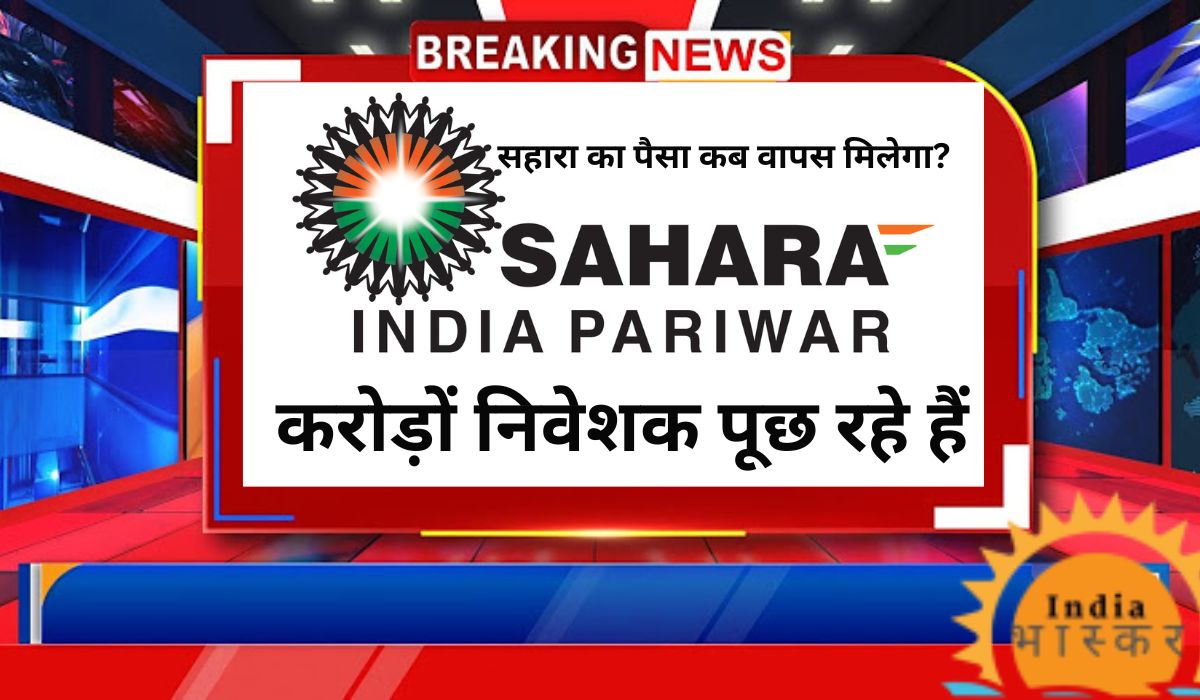 Sahara India News: सहारा का पैसा कब वापस मिलेगा? करोड़ों निवेशक पूछ रहे हैं