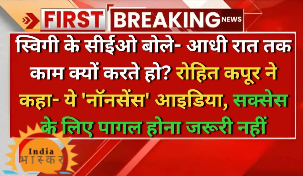 स्विगी के सीईओ बोले- आधी रात तक काम क्यों करते हो? रोहित कपूर ने कहा- ये 'नॉनसेंस' आइडिया, सक्सेस के लिए पागल होना जरूरी नहीं