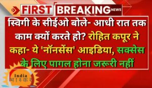 स्विगी के सीईओ बोले- आधी रात तक काम क्यों करते हो? रोहित कपूर ने कहा- ये 'नॉनसेंस' आइडिया, सक्सेस के लिए पागल होना जरूरी नहीं